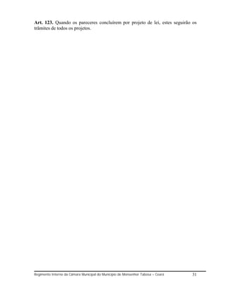 Art. 123. Quando os pareceres concluírem por projeto de lei, estes seguirão os
trâmites de todos os projetos.




Regimento Interno da Câmara Municipal do Município de Monsenhor Tabosa – Ceará   31
 