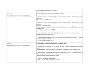 Rita Elena Melián Zamora (UNICAMP)
SALA 24
BLOCO DIDÁTICO DO CURSO DE LETRAS
Coordenador: Leonel Figueiredo De Alencar (UFC)
1. Alemão no ceará: licenciatura dupla, cursos de especialização e programa de escolas
parceiras
Tito Lívio Cruz Romão (UFC)
2. Alemão no ceará: licenciatura dupla, cursos de especialização e programa de escolas
parceiras
Rogéria Costa Pereira (UFC)
3. Aquisição automática de conhecimentos lexicais a partir de corpora da língua portuguesa
usando o NLTK
Leonel Figueiredo De Alencar (UFC)
4. A atenuação retórica em artigos de pesquisa: estudo contrastivo baseado em corpora
Ednusia Pinto de Carvalho (UFC)
5. Atividades do leitorado do DAAD- serviço de intercâmbio do DAAD – ensino,
conselharia, difusão cultural
Ute Klara Maria Hermanns (UFC)
SALA 11
BLOCO DIDÁTICO DO CURSO DE LETRAS
Coordenador: Aurinete Barbosa Tiago (UNIMONTES)
1. A interação no ensino de l2 nos cursos de letras licenciatura habilitação em língua
inglesa
Aurinete Barbosa Tiago (UNIMONTES) e Danielle Ferreira de Souza (UNIMONTES)
2. Análise crítica do ensino de inglês para fins específicos no IFBA – campus salvador: o
olhar da linguística aplicada e um convite à pesquisa
Fabrícia Eugênia Gomes De Andrade (IFBA)
3. Onde há vontade, há possibilidade
Francisco Tarcízio C Benevides Júnior (UFC)
 