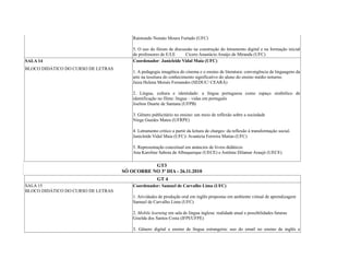 Raimundo Nonato Moura Furtado (UFC)
5. O uso do fórum de discussão na construção do letramento digital e na formação inicial
de professores de E/LE Cícero Anastácio Araújo de Miranda (UFC)
SALA 14
BLOCO DIDÁTICO DO CURSO DE LETRAS
Coordenador: Janicleide Vidal Maia (UFC)
1. A pedagogia imagética do cinema e o ensino de literatura: convergência de linguagens da
arte na tessitura do conhecimento significativo do aluno do ensino médio noturno.
Jaiza Helena Moisés Fernandes (SEDUC/ CEARÁ)
2. Língua, cultura e identidade: a língua portuguesa como espaço simbólico de
identificação no filme: língua – vidas em português
Joelton Duarte de Santana (UFPB)
3. Gênero publicitário no ensino: um meio de reflexão sobre a sociedade
Niege Guedes Matos (UFRPE)
4. Letramento crítico a partir da leitura de charges: da reflexão à transformação social.
Janicleide Vidal Maia (UFC)/ Avanúzia Ferreira Matias (UFC)
5. Representação conceitual em anúncios de livros didáticos
Ana Karoline Saboia de Albuquerque (UECE) e Antônia Dilamar Araujó (UECE)
GT3
SÓ OCORRE NO 3º DIA - 26.11.2010
GT 4
SALA 15
BLOCO DIDÁTICO DO CURSO DE LETRAS
Coordenador: Samuel de Carvalho Lima (UFC)
1. Atividades de produção oral em inglês propostas em ambiente virtual de aprendizagem
Samuel de Carvalho Lima (UFC)
2. Mobile learning em sala de língua inglesa: realidade atual e possibilidades futuras
Giselda dos Santos Costa (IFPI/UFPE)
3. Gênero digital e ensino de língua estrangeira: uso do email no ensino de inglês e
 
