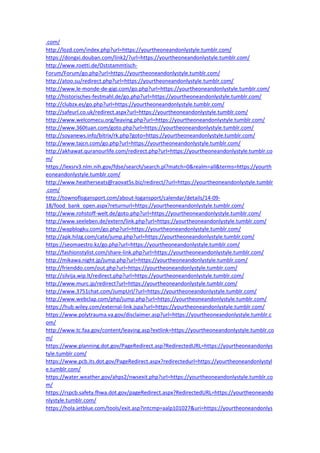 .com/
http://lozd.com/index.php?url=https://yourtheoneandonlystyle.tumblr.com/
https://dongxi.douban.com/link2/?url=https://yourtheoneandonlystyle.tumblr.com/
http://www.roetti.de/Oststammtisch-
Forum/Forum/go.php?url=https://yourtheoneandonlystyle.tumblr.com/
http://atoo.su/redirect.php?url=https://yourtheoneandonlystyle.tumblr.com/
http://www.le-monde-de-gigi.com/go.php?url=https://yourtheoneandonlystyle.tumblr.com/
http://historisches-festmahl.de/go.php?url=https://yourtheoneandonlystyle.tumblr.com/
http://clubzx.es/go.php?url=https://yourtheoneandonlystyle.tumblr.com/
http://safeurl.co.uk/redirect.aspx?url=https://yourtheoneandonlystyle.tumblr.com/
http://www.welcomecu.org/leaving.php?url=https://yourtheoneandonlystyle.tumblr.com/
http://www.360tuan.com/goto.php?url=https://yourtheoneandonlystyle.tumblr.com/
http://soyanews.info/bitrix/rk.php?goto=https://yourtheoneandonlystyle.tumblr.com/
http://www.tajcn.com/go.php?url=https://yourtheoneandonlystyle.tumblr.com/
http://akhawat.quranourlife.com/redirect.php?url=https://yourtheoneandonlystyle.tumblr.co
m/
https://lexsrv3.nlm.nih.gov/fdse/search/search.pl?match=0&realm=all&terms=https://yourth
eoneandonlystyle.tumblr.com/
http://www.heatherseats@raovat5s.biz/redirect/?url=https://yourtheoneandonlystyle.tumblr
.com/
http://townoflogansport.com/about-logansport/calendar/details/14-09-
18/food_bank_open.aspx?returnurl=https://yourtheoneandonlystyle.tumblr.com/
http://www.rohstoff-welt.de/goto.php?url=https://yourtheoneandonlystyle.tumblr.com/
http://www.seeleben.de/extern/link.php?url=https://yourtheoneandonlystyle.tumblr.com/
http://wapblogku.com/go.php?url=https://yourtheoneandonlystyle.tumblr.com/
http://apk.hilzg.com/cate/jump.php?url=https://yourtheoneandonlystyle.tumblr.com/
https://seomaestro.kz/go.php?url=https://yourtheoneandonlystyle.tumblr.com/
http://fashionstylist.com/share-link.php?url=https://yourtheoneandonlystyle.tumblr.com/
http://mikawa.night.jp/jump.php?url=https://yourtheoneandonlystyle.tumblr.com/
http://frienddo.com/out.php?url=https://yourtheoneandonlystyle.tumblr.com/
http://silvija.wip.lt/redirect.php?url=https://yourtheoneandonlystyle.tumblr.com/
http://www.murc.jp/redirect?url=https://yourtheoneandonlystyle.tumblr.com/
http://www.3751chat.com/JumpUrl/?url=https://yourtheoneandonlystyle.tumblr.com/
http://www.webclap.com/php/jump.php?url=https://yourtheoneandonlystyle.tumblr.com/
https://hub.wiley.com/external-link.jspa?url=https://yourtheoneandonlystyle.tumblr.com/
https://www.polytrauma.va.gov/disclaimer.asp?url=https://yourtheoneandonlystyle.tumblr.c
om/
http://www.tc.faa.gov/content/leaving.asp?extlink=https://yourtheoneandonlystyle.tumblr.co
m/
https://www.planning.dot.gov/PageRedirect.asp?RedirectedURL=https://yourtheoneandonlys
tyle.tumblr.com/
https://www.pcb.its.dot.gov/PageRedirect.aspx?redirectedurl=https://yourtheoneandonlystyl
e.tumblr.com/
https://water.weather.gov/ahps2/nwsexit.php?url=https://yourtheoneandonlystyle.tumblr.co
m/
https://rspcb.safety.fhwa.dot.gov/pageRedirect.aspx?RedirectedURL=https://yourtheoneando
nlystyle.tumblr.com/
https://hola.jetblue.com/tools/exit.asp?intcmp=aalp101027&uri=https://yourtheoneandonlys
 