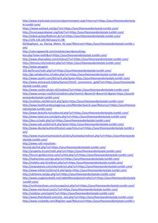 http://www.trackroad.com/conn/garminimport.aspx?returnurl=https://yourtheoneandonlysty
le.tumblr.com/
https://www.exehack.net/go/?url=https://yourtheoneandonlystyle.tumblr.com/
http://musicasparabaixar.org/link/?url=https://yourtheoneandonlystyle.tumblr.com/
http://edesk.jp/atp/Redirect.do?url=https://yourtheoneandonlystyle.tumblr.com/
http://193.134.220.90/news/11-08-
02/Skyphysio_au_Racing_Metro_92.aspx?Returnurl=https://yourtheoneandonlystyle.tumblr.c
om/
http://sakuragaworld.com/modules/wordpress4/wp-
ktai.php?view=redir&url=https://yourtheoneandonlystyle.tumblr.com/
http://www.afspraakjes.com/clickout/?url=https://yourtheoneandonlystyle.tumblr.com/
http://bitnova.info/redirect.php?url=https://yourtheoneandonlystyle.tumblr.com/
http://www.peugeot-
103.de/forum/redir.php?url=https://yourtheoneandonlystyle.tumblr.com/
http://go.vahabonline.ir/index.php?url=https://yourtheoneandonlystyle.tumblr.com/
http://www.zazolin.com/bitrix/rk.php?goto=https://yourtheoneandonlystyle.tumblr.com/
http://www.amicacard.it/data/banner/html5_convenzioni_gold/?url=https://yourtheoneando
nlystyle.tumblr.com/
http://www.coolen-pluijm.nl//cookies/?url=https://yourtheoneandonlystyle.tumblr.com/
http://www.compsi.net/bitrix/redirect.php?event1=&event2=&event3=&goto=https://yourth
eoneandonlystyle.tumblr.com/
http://outletov.net/bitrix/rk.php?goto=https://yourtheoneandonlystyle.tumblr.com/
http://www.healthcarebuyinggroup.com/MemberSearch.aspx?Returnurl=https://yourtheonea
ndonlystyle.tumblr.com/
http://www.dealzilla.tv/outbound.php?url=https://yourtheoneandonlystyle.tumblr.com/
http://www.talad-pra.com/goto.php?url=https://yourtheoneandonlystyle.tumblr.com/
http://dau.cc/redir.php?url=https://yourtheoneandonlystyle.tumblr.com/
http://www.vab.ua/bitrix/rk.php?goto=https://yourtheoneandonlystyle.tumblr.com/
http://www.jika.be/authentification.aspx?returnurl=https://yourtheoneandonlystyle.tumblr.c
om/
http://www.muzeumzamoyskich.pl/skins/kozlowka/redirect.php?url=https://yourtheoneando
nlystyle.tumblr.com/
http://www.ruth-moschner-
fanclub.de/link.php?url=https://yourtheoneandonlystyle.tumblr.com/
http://property-d.com/redir.php?url=https://yourtheoneandonlystyle.tumblr.com/
http://forum.goldenclone.com/ru/link.php?url=https://yourtheoneandonlystyle.tumblr.com/
http://hydractives.com/go.php?url=https://yourtheoneandonlystyle.tumblr.com/
http://mylekis.wip.lt/redirect.php?url=https://yourtheoneandonlystyle.tumblr.com/
http://sergiubaluta.com/site/redirect.php?url=https://yourtheoneandonlystyle.tumblr.com/
http://www.infotel.kz/bitrix/rk.php?goto=https://yourtheoneandonlystyle.tumblr.com/
http://ukrhome.net/go.php?url=https://yourtheoneandonlystyle.tumblr.com/
http://www.usagitoissho02.net/rabbitMovie/gotoUrl.php?url=https://yourtheoneandonlystyle
.tumblr.com/
http://northstarshoes.com/europe/out.php?url=https://yourtheoneandonlystyle.tumblr.com/
http://www.merilocal.com/r/?url=https://yourtheoneandonlystyle.tumblr.com/
http://voidstar.com/opml/?url=https://yourtheoneandonlystyle.tumblr.com/
http://www.thefullyield.com/site_exit.php?url=https://yourtheoneandonlystyle.tumblr.com/
http://www.cricbattle.com/Register.aspx?Returnurl=https://yourtheoneandonlystyle.tumblr.c
 