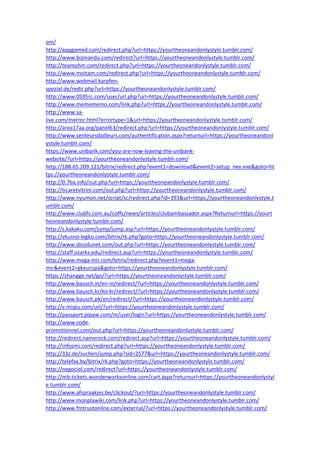 om/
http://appgamed.com/redirect.php?url=https://yourtheoneandonlystyle.tumblr.com/
http://www.bizmandu.com/redirect?url=https://yourtheoneandonlystyle.tumblr.com/
http://teamohm.com/redirect.php?url=https://yourtheoneandonlystyle.tumblr.com/
http://www.moitam.com/redirect.php?url=https://yourtheoneandonlystyle.tumblr.com/
http://www.webmail.karpfen-
spezial.de/redir.php?url=https://yourtheoneandonlystyle.tumblr.com/
http://www.0595rc.com/user/url.php?url=https://yourtheoneandonlystyle.tumblr.com/
http://www.memememo.com/link.php?url=https://yourtheoneandonlystyle.tumblr.com/
http://www.sa-
live.com/merror.html?errortype=1&url=https://yourtheoneandonlystyle.tumblr.com/
http://area17aa.org/panel63/redirect.php?url=https://yourtheoneandonlystyle.tumblr.com/
http://www.senteursdailleurs.com/authentification.aspx?returnurl=https://yourtheoneandonl
ystyle.tumblr.com/
https://www.unibank.com/you-are-now-leaving-the-unibank-
website/?url=https://yourtheoneandonlystyle.tumblr.com/
http://188.65.209.121/bitrix/redirect.php?event1=download&event2=setup_nev.exe&goto=ht
tps://yourtheoneandonlystyle.tumblr.com/
http://0.7ba.info/out.php?url=https://yourtheoneandonlystyle.tumblr.com/
http://ticaretvitrini.com/out.php?url=https://yourtheoneandonlystyle.tumblr.com/
http://www.nyumon.net/script/sc/redirect.php?id=393&url=https://yourtheoneandonlystyle.t
umblr.com/
http://www.clubfs.com.au/coffs/news/articles/clubambassador.aspx?Returnurl=https://yourt
heoneandonlystyle.tumblr.com/
http://s.kakaku.com/jump/jump.asp?url=https://yourtheoneandonlystyle.tumblr.com/
http://vkusno-legko.com/bitrix/rk.php?goto=https://yourtheoneandonlystyle.tumblr.com/
http://www.dicodunet.com/out.php?url=https://yourtheoneandonlystyle.tumblr.com/
http://staff.ozarks.edu/redirect.asp?url=https://yourtheoneandonlystyle.tumblr.com/
http://www.mega-mir.com/bitrix/redirect.php?event1=mega-
mir&event2=gkeuropa&goto=https://yourtheoneandonlystyle.tumblr.com/
https://zhangge.net/go/?url=https://yourtheoneandonlystyle.tumblr.com/
http://www.bausch.in/en-in/redirect/?url=https://yourtheoneandonlystyle.tumblr.com/
http://www.bausch.kr/ko-kr/redirect/?url=https://yourtheoneandonlystyle.tumblr.com/
http://www.bausch.pk/en/redirect/?url=https://yourtheoneandonlystyle.tumblr.com/
http://v.miqiu.com/url/?url=https://yourtheoneandonlystyle.tumblr.com/
http://passport.pipaw.com/m/user/login?url=https://yourtheoneandonlystyle.tumblr.com/
http://www.code-
promotionnel.com/out.php?url=https://yourtheoneandonlystyle.tumblr.com/
http://redirect.namerock.com/redirect.asp?url=https://yourtheoneandonlystyle.tumblr.com/
http://infosmi.com/redirect.php?url=https://yourtheoneandonlystyle.tumblr.com/
http://33z.de/suchen/jump.php?sid=2577&url=https://yourtheoneandonlystyle.tumblr.com/
http://telefax.by/bitrix/rk.php?goto=https://yourtheoneandonlystyle.tumblr.com/
http://negociol.com/redirect?url=https://yourtheoneandonlystyle.tumblr.com/
http://mb.tickets.wonderworksonline.com/cart.aspx?returnurl=https://yourtheoneandonlystyl
e.tumblr.com/
http://www.afspraakjes.be/clickout/?url=https://yourtheoneandonlystyle.tumblr.com/
http://www.monplawiki.com/link.php?url=https://yourtheoneandonlystyle.tumblr.com/
http://www.fmtrustonline.com/external/?url=https://yourtheoneandonlystyle.tumblr.com/
 