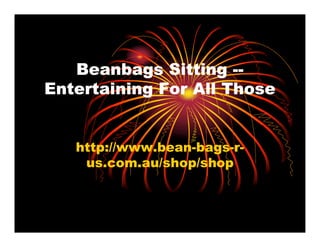 Beanbags Sitting --
Entertaining For All Those


   http://www.bean-bags-r-
    us.com.au/shop/shop
 