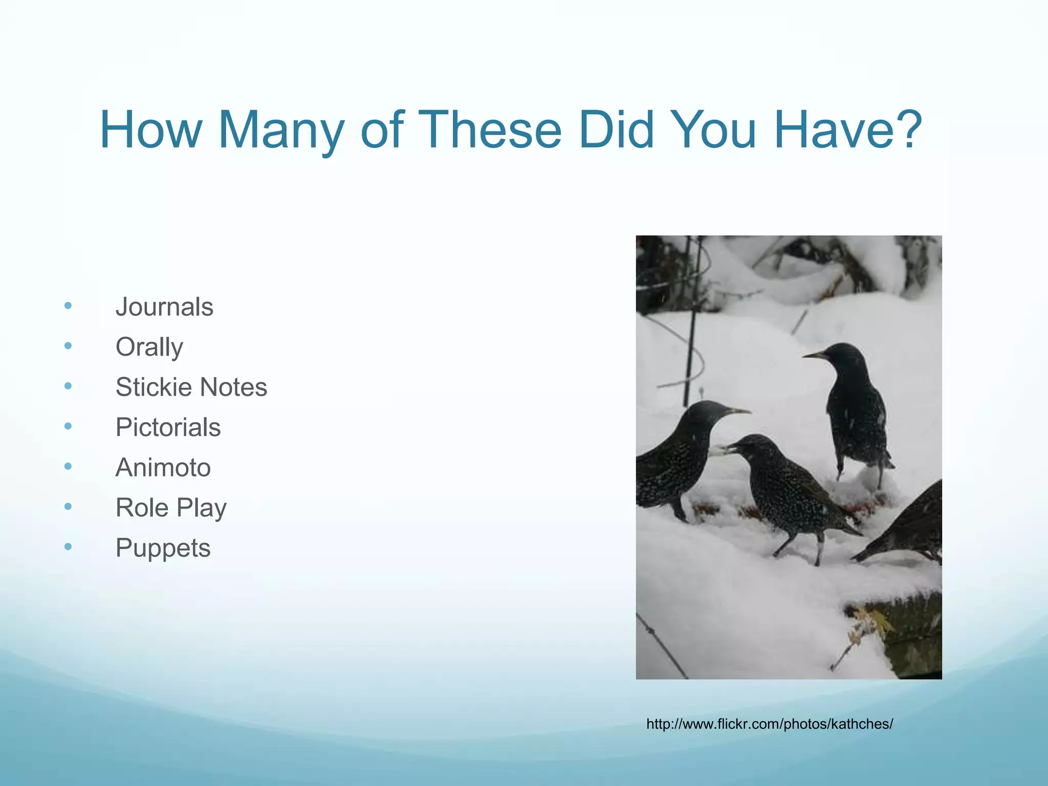 How Many of These Did You Have?


•   Journals
•   Orally
•   Stickie Notes
•   Pictorials
•   Animoto
•   Role Play
•   Puppets




                        http://www.flickr.com/photos/kathches/
 
