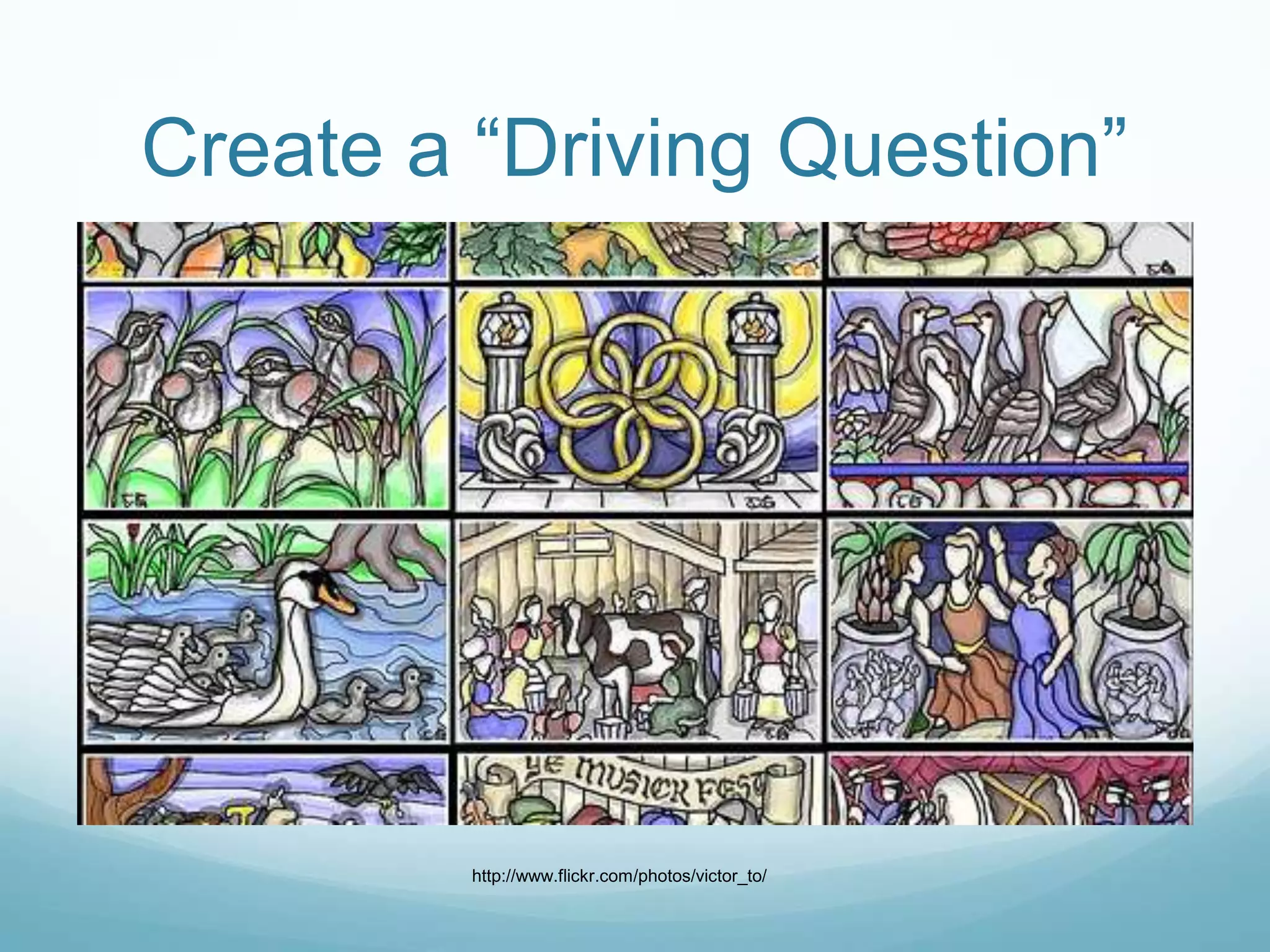 Create a “Driving Question”




         http://www.flickr.com/photos/victor_to/
 