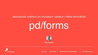 Jednoduché rozšíření pro komplexní validace v Nette formulářích
Petr Klobás
pd/forms
FB facebook.com/peckadesign TW @peckadesignpd/forms Petr Klobás
 