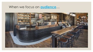 When we focus on audience…
 