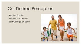 Our Desired Perception
◦ We Are Family
◦ We Are MVC Proud
◦ Best College on Earth
 