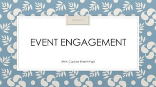 EVENT ENGAGEMENT
(Hint: Capture Everything!)
Rebecca
 