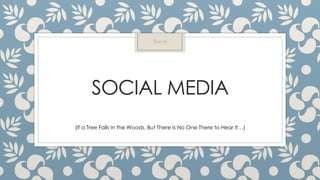 SOCIAL MEDIA
(If a Tree Falls In the Woods, But There Is No One There to Hear It…)
Steve
 
