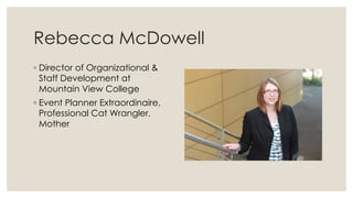 Rebecca McDowell
◦ Director of Organizational &
Staff Development at
Mountain View College
◦ Event Planner Extraordinaire,
Professional Cat Wrangler,
Mother
 
