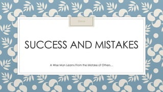 SUCCESS AND MISTAKES
A Wise Man Learns From the Mistake of Others…
Steve
 