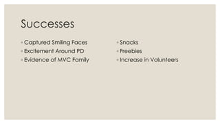 Successes
◦ Captured Smiling Faces
◦ Excitement Around PD
◦ Evidence of MVC Family
◦ Snacks
◦ Freebies
◦ Increase in Volunteers
 