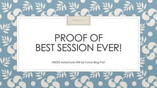 PROOF OF
BEST SESSION EVER!
NISOD Adventures Will be Future Blog Post
Rebecca
 
