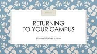 RETURNING
TO YOUR CAMPUS
Examples to Use Back at Home
Rebecca
 