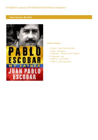 EPUB@PDF,readonline,[PDFEBOOKEPUB],PDFEbook,ReadOnline
Pablo Escobar: My Father
Detail of Books
Author : Juan Pablo Escobarq
Pages : 368 pagesq
Publisher : Thomas Dunne Booksq
Language : engq
ISBN-10 : 1250104629q
ISBN-13 : 9781250104625q
 