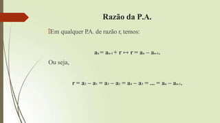 Razão da P.A.
🠶Em qualquer P
.A. de razão r, temos:
an = an-1 + r ↔ r = an – an-1.
Ou seja,
r = a2 – a1 = a3 – a2 = a4 – a3 = ... = an – an-1.
 