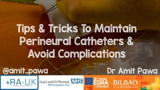 @amit_pawa Dr Amit Pawa
Tips & Tricks To Maintain
Perineural Catheters &
Avoid Complications
 