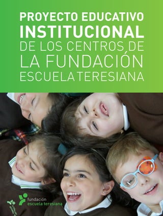 PROYECTO EDUCATIVO
INSTITUCIONAL
DE LOS CENTROS DE
LA FUNDACIÓN
ESCUELATERESIANA
 