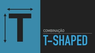T-SHAPED
COMBINAÇÃO
T
 