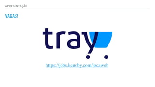 APRESENTAÇÃO
VAGAS!
https://jobs.kenoby.com/locaweb
 