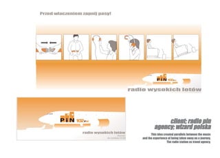 client; radio pin
         agency; wizard polska
      This idea created parallels between the music
and the experience of being taken away on a journey.
                  The radio station as travel agency.
 