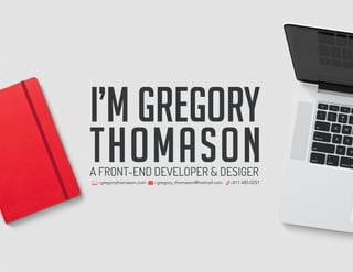 I’m Gregory
thomasonA FRONT-END DEVELOPER & DESIGER
»gregorythomason.com »gregory_thomason@hotmail.com »817.480.0257
 