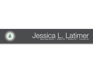 L
JL   Jessica L. Latimer
       graphic design portfolio l InDesign CS3 l Illustrator CS3 l Photoshop CS3




            [ ENTER ]
 
