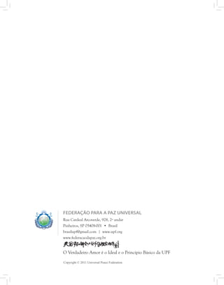 FEDERAÇÃO PARA A PAZ UNIVERSAL
Rua Cardeal Arcoverde, 928, 2º andar
Pinheiros, SP 05408-001 • Brasil
brasilupf@gmail.com | www.upf.org
www.federacaodapaz.org.br


O Verdadeiro Amor é o Ideal e o Princípio Básico da UPF

Copyright © 2011 Universal Peace Federation
 