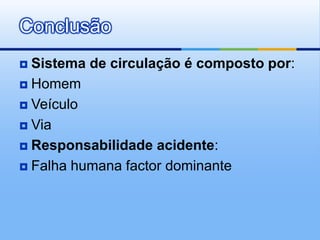 Conclusão
 Sistema de circulação é composto por:
 Homem

 Veículo

 Via

 Responsabilidade acidente:

 Falha humana factor dominante
 