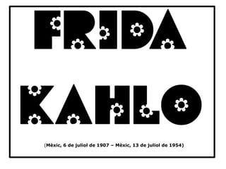 (Mèxic, 6 de juliol de 1907 – Mèxic, 13 de juliol de 1954) 
FRIDA 
KAHLO  
