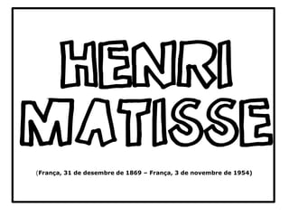 (França, 31 de desembre de 1869 – França, 3 de novembre de 1954)
HENRI
MATISSE
 