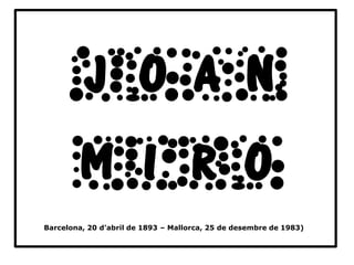 Barcelona, 20 d’abril de 1893 – Mallorca, 25 de desembre de 1983)
joan
miro
 