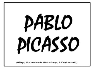 (Màlaga, 25 d’octubre de 1881 – França, 8 d’abril de 1973)
PABLO
PICASSO
 