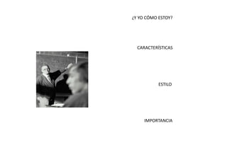 ¿Y YO CÓMO ESTOY?




  CARACTERÍSTICAS




           ESTILO




     IMPORTANCIA
 