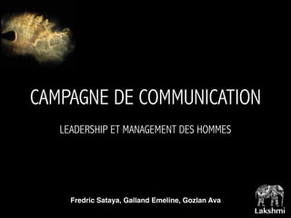 CAMPAGNE DE COMMUNICATION
LEADERSHIP ET MANAGEMENT DES HOMMES
Fredric Sataya, Galland Emeline, Gozlan Ava
 