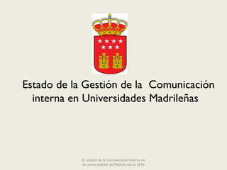 EL estado de la Comunicación Interna en
las universidades de Madrid, marzo 2016
Estado de la Gestión de la Comunicación
interna en Universidades Madrileñas
 