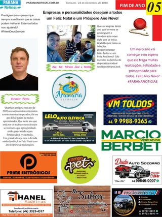Notícias
PARANANOTICIAS.COM.BR Comcam, 22 de Dezembro de 2020PARANÁ
05FIM DE ANO
Um novo ano vai
começar e eu espero
que ele traga muitas
realizações, felicidade e
prosperidade para
todos. Feliz Ano Novo!
#PARANANOTICIAS
Empresas e personalidades desejam a todos
um Feliz Natal e um Próspero Ano Novo!
Prestigiem as empresas que
sempre acreditaram que as coisas
podem melhorar. Estamos todos
nos ajudando!
#FéemDeusSempre
Que as alegrias deste
ano que termina se
prolonguem e
invadam este novo
ciclo que se inicia.
Gratidão por todas as
bênçãos
proporcionadas!
Boas festas e um
Feliz Ano Novo! São
os votos da família do
deputado estadual
soldado Adriano José.
Queridos amigos, esse ano de
2020 nos surpreendeu com muitos
acontecimentosinesperados,foium
anodifícilporémdemuitos
aprendizados. Que neste ano que
está por vir todos os seus desejos
se realizem, que a prosperidade,
união, paz e saúde sejam
fortalecidaserevigoradas.
Um grande abraço meu e de toda
minhafamília,UmFelizNataleum
2021 repleto de realizações.
Dep. Est. Adriano José e famíliaDep. Est. Adriano José e famíliaDep. Est. Adriano José e famíliaDep. Est. Adriano José e famíliaDep. Est. Adriano José e família
Vereador ParmaVereador ParmaVereador ParmaVereador ParmaVereador Parma
 