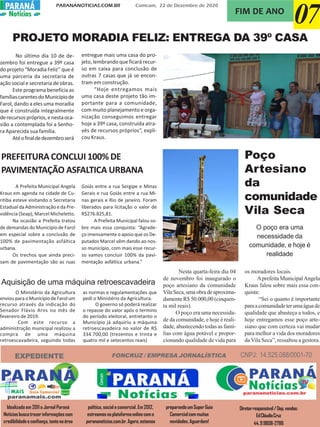 PARANANOTICIAS.COM.BR Comcam, 22 de Dezembro de 2020
PARANÁPARANÁ
Notícias
07FIM DE ANO
EXPEDIENTE
Idealizado em 2011 o Jornal Paraná
Notíciasbuscatrazerinformaçõescom
credibilidadeeconfiança,tantonaárea
política, social e comercial. Em 2012,
estreamosnaplataformaonlinecomo
parananoticias.com.br.Agora,estamos
preparandoumSuperGuia
Comercialcommuitas
novidades.Aguardem!
Diretorresponsável/Dep.vendas:
EdCláudioCruz
44.99808-2786
FONCRUZ / EMPRESA JORNALÍSTICA CNPJ: 14.525.088/0001-70
PROJETO MORADIA FELIZ: ENTREGA DA 39º CASA
No último dia 10 de de-
zembro foi entregue a 39º casa
do projeto “Moradia Feliz’’ que é
uma parceria da secretaria de
ação social e secretaria de obras.
Este programa beneficia as
famíliascarentesdoMunicípiode
Farol, dando a eles uma moradia
que é construída integralmente
derecursospróprios,enestaoca-
sião a contemplada foi a Senho-
ra Aparecida sua família.
Atéofinaldedezembroserá
entregue mais uma casa do pro-
jeto, lembrando que ficará recur-
so em caixa para conclusão de
outras 7 casas que já se encon-
tram em construção.
“Hoje entregamos mais
uma casa deste projeto tão im-
portante para a comunidade,
com muito planejamento e orga-
nização conseguimos entregar
hoje a 39º casa, construída atra-
vés de recursos próprios”, expli-
cou Kraus.
PREFEITURA CONCLUI 100% DE
PAVIMENTAÇÃO ASFALTICA URBANA
A Prefeita Municipal Angela
Kraus em agenda na cidade de Cu-
ritiba esteve visitando o Secretaria
Estadual da Administração e da Pre-
vidência (Seap), Marcel Micheletto.
Na ocasião a Prefeita tratou
de demandas do Município de Farol
em especial sobre a conclusão de
100% de pavimentação asfáltica
urbana.
Os trechos que ainda preci-
sam de pavimentação são as ruas
Goiás entre a rua Sergipe e Minas
Gerais e rua Goiás entre a rua Mi-
nas gerais e Rio de janeiro. Foram
liberados para licitação o valor de
R$276.825,81.
A Prefeita Municipal falou so-
bre mais essa conquista: “Agrade-
ço imensamente o apoio que os De-
putados Marcel vêm dando ao nos-
so município, com mais esse recur-
so vamos concluir 100% da pavi-
mentação asfáltica urbana.”
O Ministério da Agricultura
enviouparaoMunicípiodeFarolum
recurso através da indicação do
Senador Flávio Arns no mês de
fevereiro de 2019.
Com este recurso a
administração municipal realizou a
compra de uma máquina
retroescavadeira, seguindo todas
Aquisição de uma máquina retroescavadeira
as normas e regulamentações que
pedi o Ministério da Agricultura.
O governo só poderá realizar
o repasse do valor após o termino
do período eleitoral, entretanto o
Município já adquiriu a máquina
retroescavadeira no valor de R$
334.700,00 (trezentos e trinta e
quatro mil e setecentos reais)
Nesta quarta-feira dia 04
de novembro foi inaugurado o
poço artesiano da comunidade
VilaSeca,umaobradeaproxima-
damente R$ 50.000,00 (cinquen-
ta mil reais).
O poço era uma necessida-
de da comunidade, e hoje é reali-
dade, abastecendo todas as famí-
lias com água potável e propor-
cionando qualidade de vida para
os moradores locais.
Aprefeita MunicipalAngela
Kraus falou sobre mais essa con-
quista:
“Sei o quanto é importante
paraacomunidadeterumaáguade
qualidade que abasteça a todos, e
hoje entregamos esse poço arte-
siano que com certeza vai mudar
para melhor a vida dos moradores
da Vila Seca”, ressaltou a gestora.
Poço
Artesiano
da
comunidade
Vila Seca
O poço era uma
necessidade da
comunidade, e hoje é
realidade
 