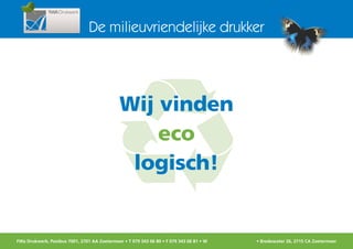 De milieuvriendelijke drukker




                                             Wij vinden
                                                 eco
                                              logisch!


FWa Drukwerk, Postbus 7001, 2701 AA Zoetermeer • T 079 343 06 80 • F 079 343 06 81 • W www.fwadrukwerk.nl • Bredewater 26, 2715 CA Zoetermeer
 