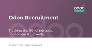 Odoo Recruitment
Sandra THEYS • Business Analyst
Tracking the ROI of job posts
on Monster & LinkedIn.
EXPERIENCE
2018
 