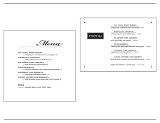 The “Coral room” Burger
with gruyere, carmelized onion and arugula — ten

Menu

ruBenesque sandwiCh

menu

with toasted corn rye and baby swiss — twelve

rio grande Pork sandwiCh
with curtido slaw and avocado — eleven

sTeak sandwiCh

———————————————————————————————————————————

center-cut filet with Lugar steak sauce and arugula — fifteen

THE “CORAL ROOM” BURGER
	—	with	gruyere,	carmelized	onion	and	arugula		10

with havarti and iceberg lettuce — eleven

suBurBan Tuna sandwiCh
Cl assiC ChiCken CluB sandwiCh

RUBENESQUE SANDWICH
	—	with	toasted	corn	rye	and	baby	swiss		12

with red onion, iceberg lettuce and Chef ’s dressing — twelve

RIO GRANDE PORK SANDWICH
	—	with	curtido	slaw	and	avocado		11

SIDES Shredded Slaw or Kettle Chips —

STEAK SANDWICH
	—	center-cut	filet	with	Lugar	steak	sauce	and	arugula		14
SUBURBAN TUNA SANDWICH
	—	with	havarti	and	iceberg	lettuce		11
CLASSIC CHICKEN CLUB SANDWICH
	—	with	red	onion,	iceberg	lettuce	and	Chef ’s	dressing		12

Sides

— — — Shredded	Slaw	or	Kettle	Chips			5 each
———
			

five each

 