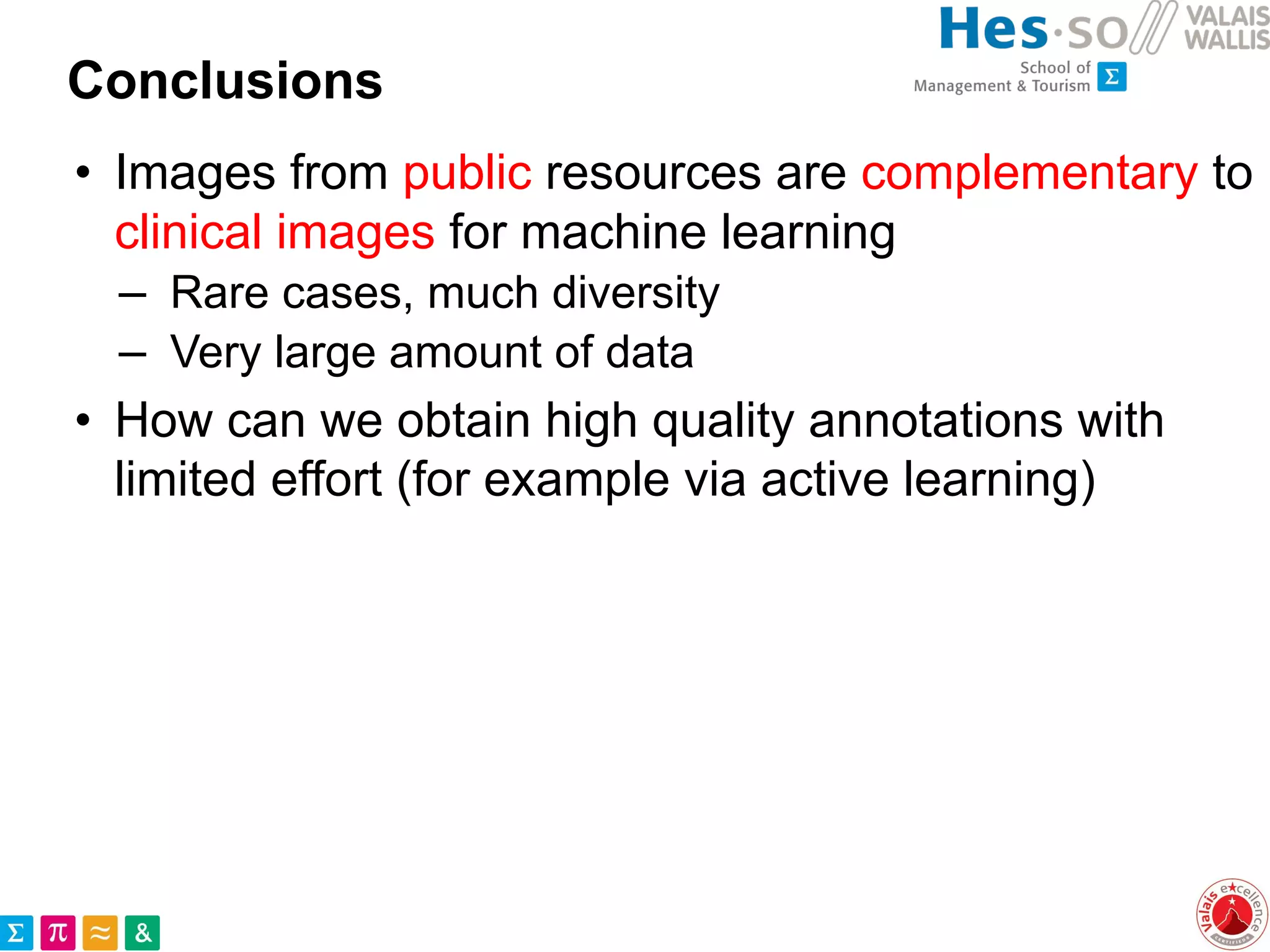 Conclusions
• Images from public resources are complementary to
clinical images for machine learning
– Rare cases, much diversity
– Very large amount of data
• How can we obtain high quality annotations with
limited effort (for example via active learning)
 