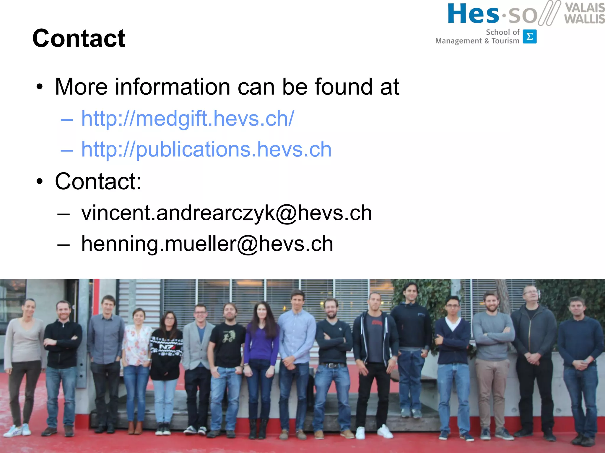Contact
• More information can be found at
– http://medgift.hevs.ch/
– http://publications.hevs.ch
• Contact:
– vincent.andrearczyk@hevs.ch
– henning.mueller@hevs.ch
 