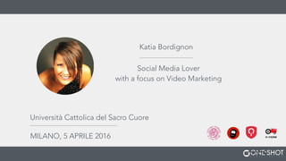 Katia Bordignon
Social Media Lover
with a focus on Video Marketing
Università Cattolica del Sacro Cuore
MILANO, 5 APRILE 2016
 