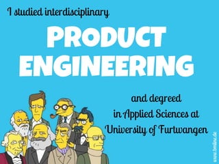 PRODUCT
ENGINEERING
I studied interdisciplinary
www.bmline.de
and degreed
in Applied Sciences at
University of Furtwangen
 