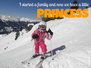 I started a family and now we have a little
PRINCESS
www.bmline.de
 
