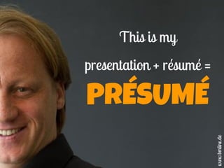 This is my
presentation + résumé =
PRÉSUMÉ
www.bmline.de
 