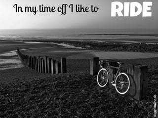 In my time off I like to
www.bmline.de
RIDE
 
