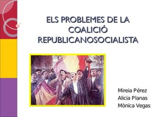 ELS PROBLEMES DE LA
        COALICIÓ
REPUBLICANOSOCIALISTA




                Mireia Pérez
                Alicia Planas
                Mònica Vegas
 